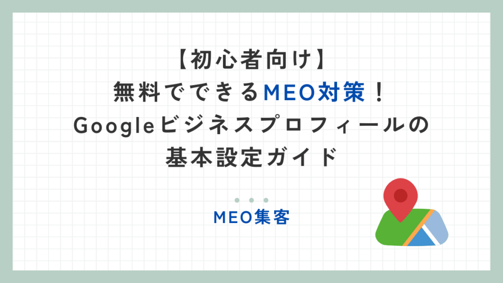 【初心者向け】無料でできるMEO対策！Googleビジネスプロフィールの基本設定ガイド