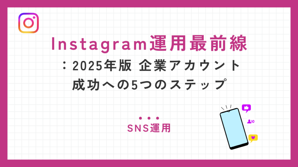Instagram運用の極意：2025年版 企業アカウント成功への5つのステップ