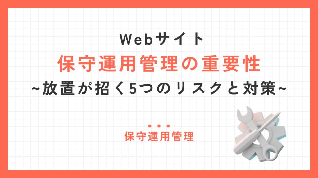 Webサイト保守運用管理の重要性 – 放置が招く5つのリスクと対策